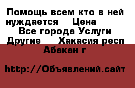 Помощь всем кто в ней нуждается  › Цена ­ 6 000 - Все города Услуги » Другие   . Хакасия респ.,Абакан г.